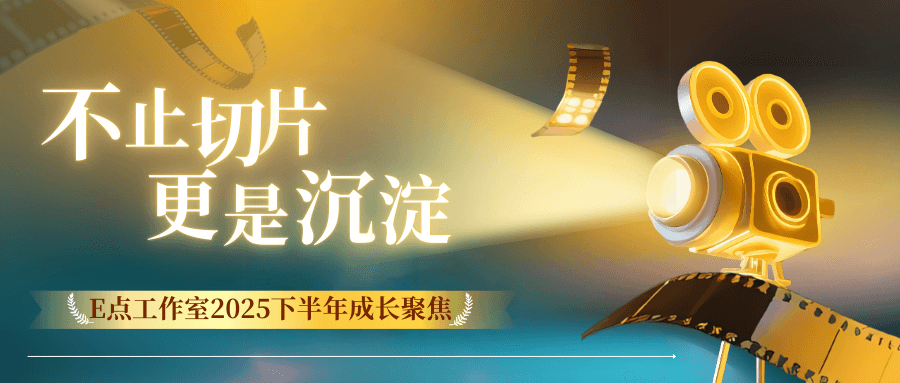 不止切片，更是沉淀：E点工作室2025下半年成长聚焦